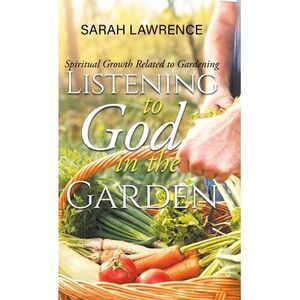 Listening to God in the Garden: Spiritual Growth Related to Gardening -- Sarah L
